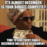 Zero Based Budget | IT’S ALMOST DECEMBER, IS YOUR BUDGET COMPLETE? TIME TO GIVE EVERY SINGLE DECEMBER DOLLAR AN ASSIGNMENT | image tagged in dave chappelle money | made w/ Imgflip meme maker