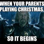 so it begins | WHEN YOUR PARENTS START PLAYING CHRISTMAS SONGS; SO IT BEGINS | image tagged in so it begins | made w/ Imgflip meme maker