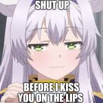 Shut up before I kiss you on the lips template