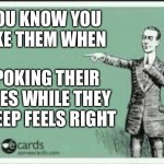ECARD | YOU KNOW YOU LIKE THEM WHEN; POKING THEIR EYES WHILE THEY SLEEP FEELS RIGHT | image tagged in ecard | made w/ Imgflip meme maker