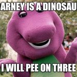 Numberblock Three Will Pee On Barney | BARNEY IS A DINOSAUR; I WILL PEE ON THREE | image tagged in barney | made w/ Imgflip meme maker