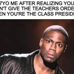 Who's like this? | 7YO ME AFTER REALIZING YOU CAN'T GIVE THE TEACHERS ORDERS WHEN YOU'RE THE CLASS PRESIDENT | image tagged in kevin heart idiot | made w/ Imgflip meme maker