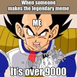 The legendary super meme | When someone makes the legendary meme; ME | image tagged in it's over 9000 dragon ball z newer animation | made w/ Imgflip meme maker