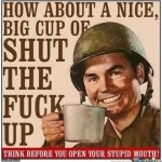 How about a nice big cup of shut the fuck up