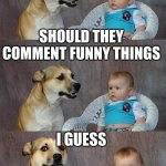 Dad Joke Dog 2 | SOMEONE IS WATCHING; SHOULD THEY COMMENT FUNNY THINGS; I GUESS | image tagged in dad joke dog 2 | made w/ Imgflip meme maker