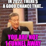 You are NOT one funnel away | IN 2022, THERE'S A GOOD CHANCE THAT... YOU ARE NOT 1 FUNNEL AWAY | image tagged in you are not the father,onefunnelaway | made w/ Imgflip meme maker
