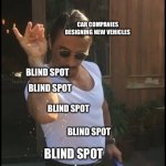 Blind spots | CAR COMPANIES DESIGNING NEW VEHICLES; BLIND SPOT; BLIND SPOT; BLIND SPOT; BLIND SPOT; BLIND SPOT | image tagged in salt guy,car,blind spot | made w/ Imgflip meme maker