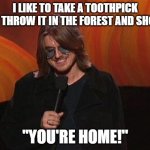 Parade | I LIKE TO TAKE A TOOTHPICK AND THROW IT IN THE FOREST AND SHOUT, "YOU'RE HOME!" | image tagged in mitch hedberg | made w/ Imgflip meme maker