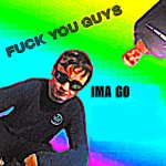 FUCK YOU GUYS IMMA Meme Generator Imgflip