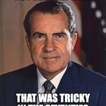 Richard Nixon | NOT THE ONLY DICK; THAT WAS TRICKY IN THE SEVENTIES | image tagged in richard nixon | made w/ Imgflip meme maker