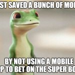 Geico Gecko | I JUST SAVED A BUNCH OF MONEY; BY NOT USING A MOBILE APP TO BET ON THE SUPER BOWL | image tagged in geico gecko,draft,kings,true | made w/ Imgflip meme maker