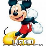 mickey mouse  | OH BOY; I JUST SHOT DOWN AN ORPHANAGE | image tagged in mickey mouse | made w/ Imgflip meme maker