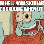 nooooooooooooooooooooooooooooooo ???? | AW HELL NAW SKIDFARD HAS BEN EXODUS WHEN OT OF BD | image tagged in exhausted squidward,spunchbob | made w/ Imgflip meme maker