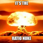 Ratio Nuke | IT'S THE; RATIO NUKE | image tagged in nuke | made w/ Imgflip meme maker