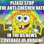 Racism hurts | PLEASE STOP THE ANTI-CHECHEN HATE; IN THE US NEWS COVERAGE OF UKRAINE | image tagged in sponge bob,chechen,pushkin,chechens moving beyond river,do not sleep cossack | made w/ Imgflip meme maker