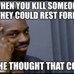 Thinking Black Man | WHEN YOU KILL SOMEONE SO THEY COULD REST FOREVER; IT'S THE THOUGHT THAT COUNTS | image tagged in thinking black man | made w/ Imgflip meme maker
