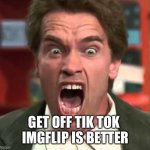 Arnold yelling | GET OFF TIK TOK 
IMGFLIP IS BETTER | image tagged in arnold yelling | made w/ Imgflip meme maker