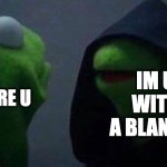 blanket | IM U WITH A BLANKET; WHO ARE U | image tagged in kermit me to me | made w/ Imgflip meme maker