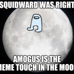 Full Moon | SQUIDWARD WAS RIGHT; AMOGUS IS THE MEME TOUCH IN THE MOON | image tagged in full moon | made w/ Imgflip meme maker