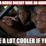 Trials & tribulations of a FedEx courier. | YOUR HOUSE DOESNT HAVE AN ADDRESS; IT'D BE A LOT COOLER IF YOU DID | image tagged in it'd be a lot cooler if you did | made w/ Imgflip meme maker