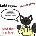 True | Gustlololol is worse than ColombianNecktie (aka Folie_A_Deluxe); And that is a fact! | image tagged in loki says by retrofloofking | made w/ Imgflip meme maker