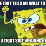 When preachers try to give advice | THE LORT TELLS ME WHAT TO DO; NOT YOU TIGHT SUIT WEARING BITCHES | image tagged in angry spongebob | made w/ Imgflip meme maker
