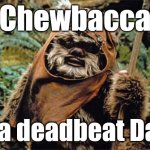 Ewok | Chewbacca; is a deadbeat Dad. | image tagged in ewok | made w/ Imgflip meme maker