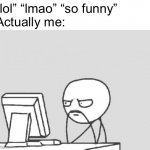*says lmao without laughing* | “lol” “lmao” “so funny” 
Actually me: | image tagged in memes,computer guy,funny | made w/ Imgflip meme maker