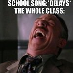 laughing hard | SCHOOL SONG:*DELAYS*
THE WHOLE CLASS: | image tagged in laughing hard | made w/ Imgflip meme maker