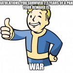fr | CONGRATULATIONS, YOU SURVIVED 2.5 YEARS OF A PANDEMIC
YOUR REWARD IS:; WAR | image tagged in fallout vault boy,meme,ww3 | made w/ Imgflip meme maker
