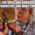 Madea with Gun | CALL HOTDOGS AND HAMBURGERS "BARBECUE" ONE MORE TIME | image tagged in madea with gun | made w/ Imgflip meme maker