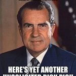 Richard Nixon | HEY LADIES!!! HERE'S YET ANOTHER UNSOLICITED DICK PIC!! | image tagged in richard nixon | made w/ Imgflip meme maker