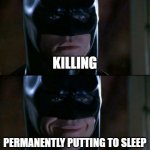 Batman Smiles | KILLING; PERMANENTLY PUTTING TO SLEEP | image tagged in memes,batman smiles,murder,kill,sleep,dark humor | made w/ Imgflip meme maker