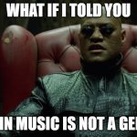 Matrix Morpheus  | WHAT IF I TOLD YOU; LATIN MUSIC IS NOT A GENRE | image tagged in matrix morpheus | made w/ Imgflip meme maker