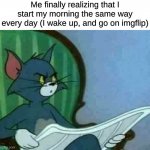 My daily schedule: I wake up, get on imgflip, go to sleep | Me finally realizing that I start my morning the same way every day (I wake up, and go on imgflip) | image tagged in tom cat wtf | made w/ Imgflip meme maker