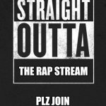 Straight Outta X blank template | THE RAP STREAM; PLZ JOIN
CHECK COMMENTS | image tagged in straight outta x blank template | made w/ Imgflip meme maker