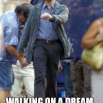 Me right now | WALKING ON A DREAM. 
HOW CAN I EXPLAIN? | image tagged in dicaprio walking | made w/ Imgflip meme maker