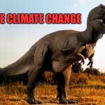 dinosaur | I HATE CLIMATE CHANGE | image tagged in dinosaur | made w/ Imgflip meme maker