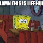 SpongeBob sitting alone | DAMN THIS IS LIFE HUH | image tagged in spongebob sitting alone | made w/ Imgflip meme maker