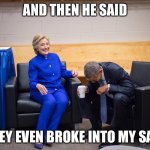 Hillary Obama Laugh | AND THEN HE SAID; “THEY EVEN BROKE INTO MY SAFE” | image tagged in hillary obama laugh | made w/ Imgflip meme maker
