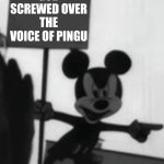 angry mickey | GOD SCREWED OVER THE VOICE OF PINGU | image tagged in angry mickey | made w/ Imgflip meme maker