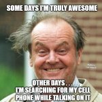 Jack Nicholson Crazy Hair | SOME DAYS I'M TRULY AWESOME; MEMEs by Dan Campbell; OTHER DAYS . . . 
I'M SEARCHING FOR MY CELL PHONE WHILE TALKING ON IT | image tagged in jack nicholson crazy hair | made w/ Imgflip meme maker
