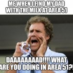 Daaaaaaaaaaaaad | ME WHEN I FIND MY DAD WITH THE MILK AT AREA 51; DAAAAAAAAD!!!! WHAT ARE YOU DOING IN AREA 51?! | image tagged in yelling,dad and son | made w/ Imgflip meme maker