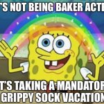 Sponge bob grippy socks | IT’S NOT BEING BAKER ACTED; IT’S TAKING A MANDATORY GRIPPY SOCK VACATION | image tagged in sponge bob | made w/ Imgflip meme maker