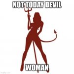 woman devil | NOT TODAY DEVIL; WOMAN | image tagged in woman devil | made w/ Imgflip meme maker