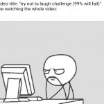 sometimes | video title: "try not to laugh challenge (99% will fail)" 

me watching the whole video: | image tagged in memes,computer guy,true story | made w/ Imgflip meme maker