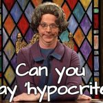 Church Lady - Can you say hypocrite | Can you say 'hypocrite' | image tagged in the church lady,hypocrisy,liar,funny,humor,snl | made w/ Imgflip meme maker