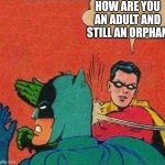 Robin Slaps Batman | HOW ARE YOU AN ADULT AND STILL AN ORPHAN | image tagged in robin slaps batman | made w/ Imgflip meme maker