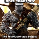 The revolution has begun | LOUIS XVI: *THROWS A PARTY*; FRANCE: | image tagged in the revolution has begun,memes,funny,french revolution | made w/ Imgflip meme maker