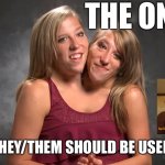 abby and brittany hensel | THE ONLY; THEY/THEM SHOULD BE USED | image tagged in abby and brittany hensel,brittany hensel,abby hensel,i will offend everyone,memes,funny memes | made w/ Imgflip meme maker